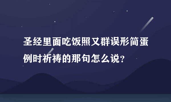 圣经里面吃饭照又群误形简蛋例时祈祷的那句怎么说？