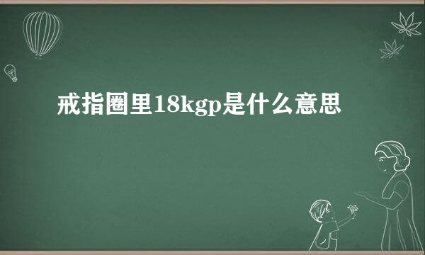 戒指圈里18kgp是什么意思