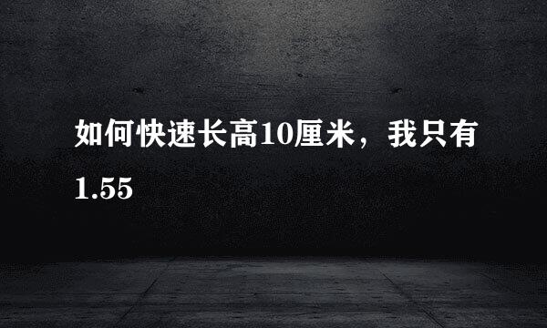 如何快速长高10厘米，我只有1.55