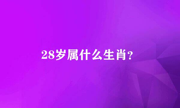 28岁属什么生肖？