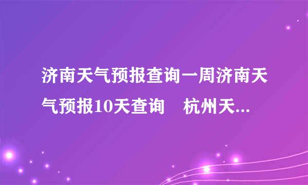 济南天气预报查询一周济南天气预报10天查询 杭州天气预报查询一周杭州天气预报10天查询