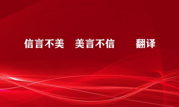 信言不美 美言不信  翻译