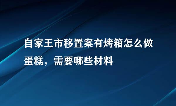 自家王市移置案有烤箱怎么做蛋糕，需要哪些材料