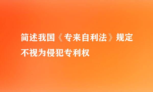 简述我国《专来自利法》规定不视为侵犯专利权