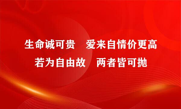 生命诚可贵 爱来自情价更高 若为自由故 两者皆可抛