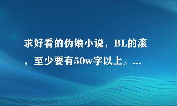 求好看的伪娘小说，BL的滚，至少要有50w字以上。最好是不要变身！至少要推荐5部？