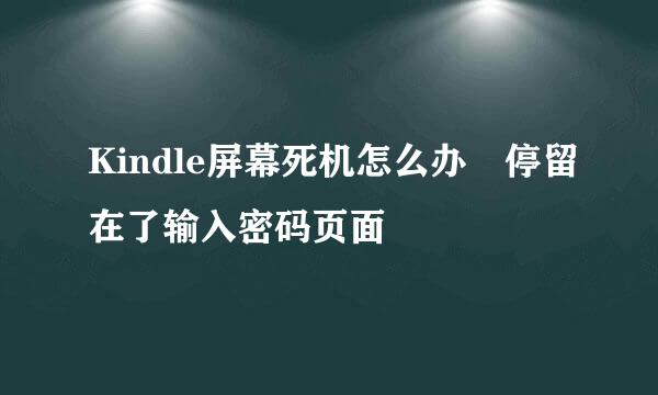 Kindle屏幕死机怎么办 停留在了输入密码页面