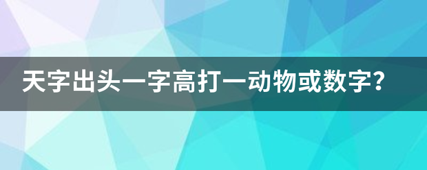 天字出头一字高打一动物或数字？