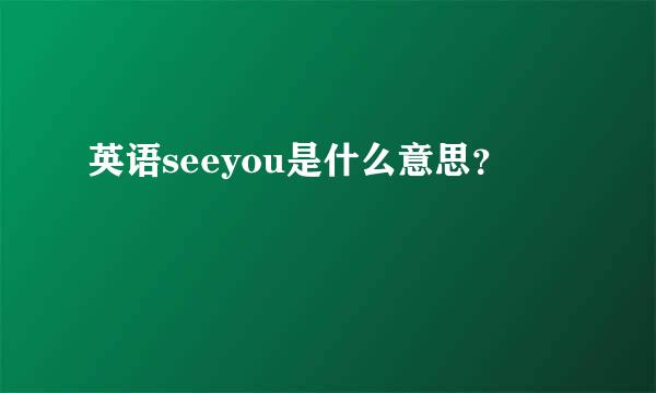 英语seeyou是什么意思？