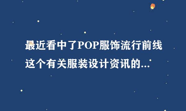 最近看中了POP服饰流行前线这个有关服装设计资讯的网站，不知来自道价格怎么样