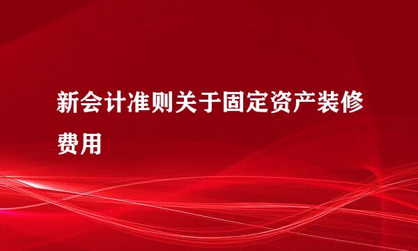 新会计准则关于固定资产装修费用