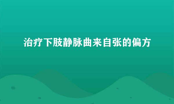 治疗下肢静脉曲来自张的偏方