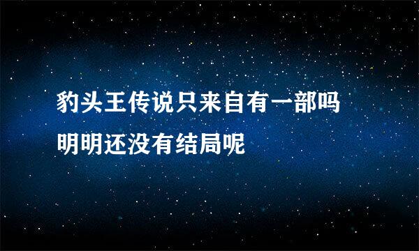 豹头王传说只来自有一部吗 明明还没有结局呢