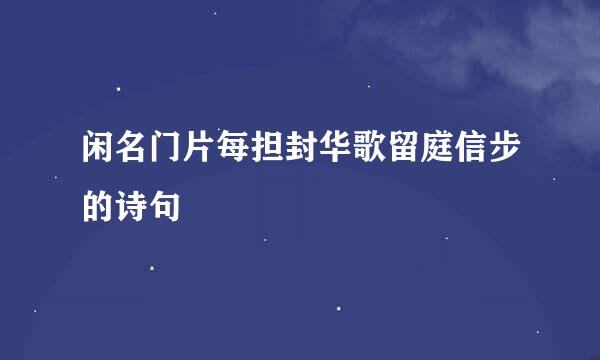 闲名门片每担封华歌留庭信步的诗句