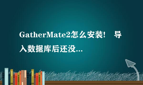 GatherMate2怎么安装! 导入数据库后还没显示! 怎么用