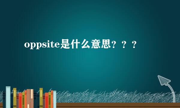 oppsite是什么意思？？？