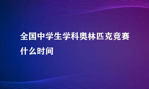 全国中学生学科奥林匹克竞赛什么时间