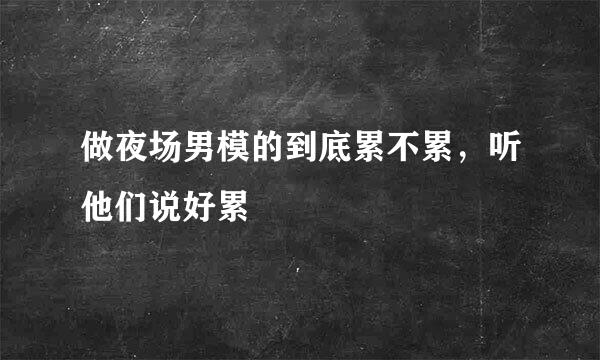 做夜场男模的到底累不累，听他们说好累