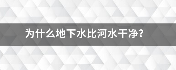 为什么地下水比河水干净？