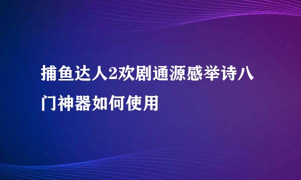 捕鱼达人2欢剧通源感举诗八门神器如何使用