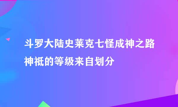 斗罗大陆史莱克七怪成神之路神祗的等级来自划分