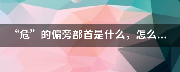 “危”的偏旁部首是什么，怎么称呼它？