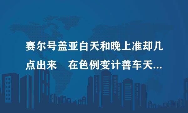 赛尔号盖亚白天和晚上准却几点出来 在色例变计善车天称绍哪个星球出现