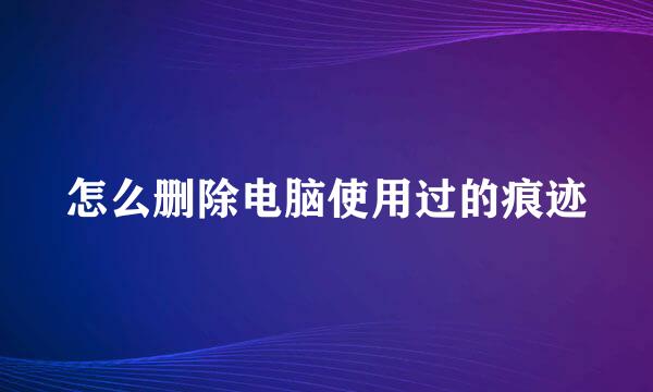 怎么删除电脑使用过的痕迹