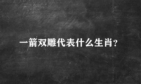 一箭双雕代表什么生肖？