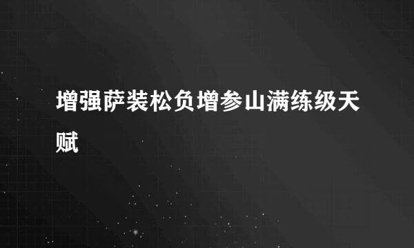 增强萨装松负增参山满练级天赋