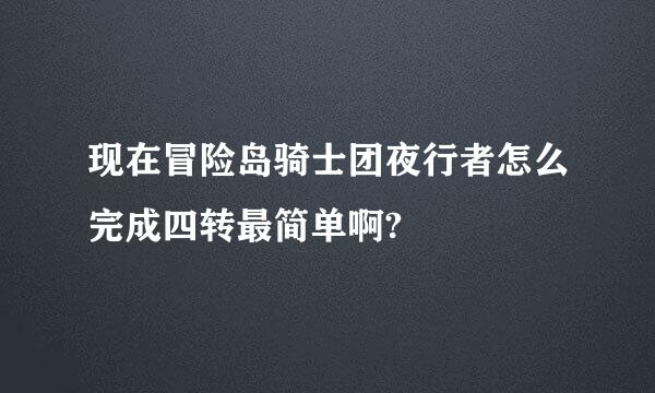 现在冒险岛骑士团夜行者怎么完成四转最简单啊?