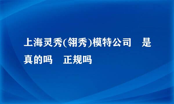 上海灵秀(翎秀)模特公司 是真的吗 正规吗