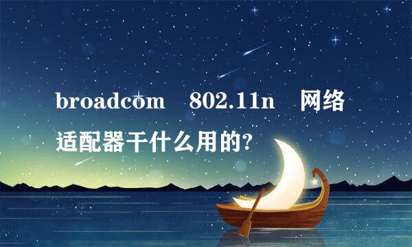 broadcom 802.11n 网络适配器干什么用的?