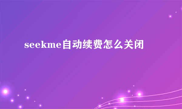 seekme自动续费怎么关闭