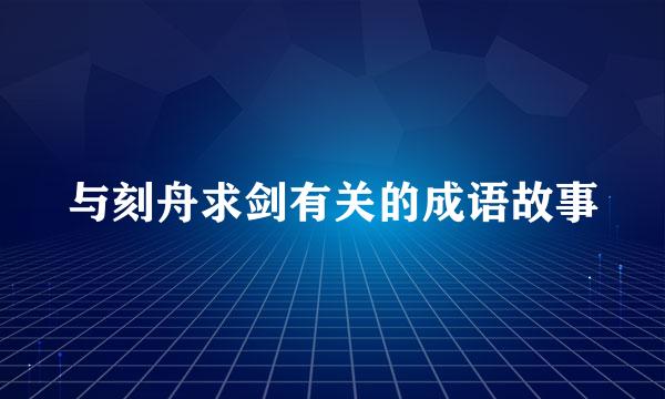 与刻舟求剑有关的成语故事