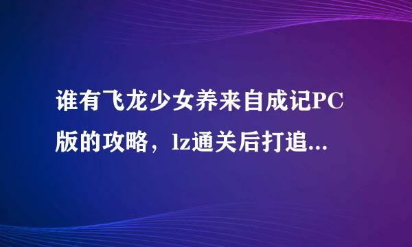 谁有飞龙少女养来自成记PC版的攻略，lz通关后打追加剧情第二个任务冰地板迷宫死活过不去，都快崩溃了