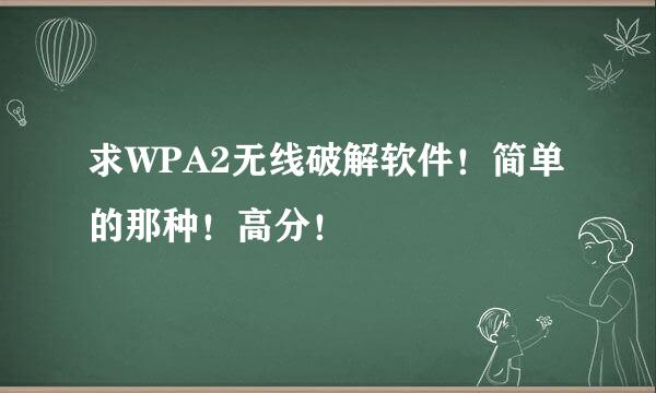 求WPA2无线破解软件！简单的那种！高分！