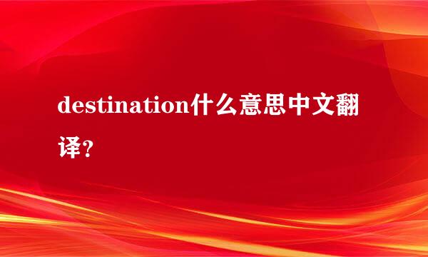 destination什么意思中文翻译？