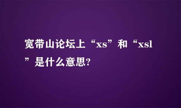 宽带山论坛上“xs”和“xsl”是什么意思?