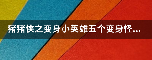 猪猪侠之变身小英雄五个变身怪兽分别是谁？