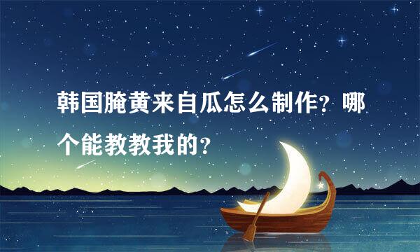 韩国腌黄来自瓜怎么制作？哪个能教教我的？