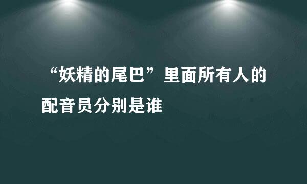 “妖精的尾巴”里面所有人的配音员分别是谁