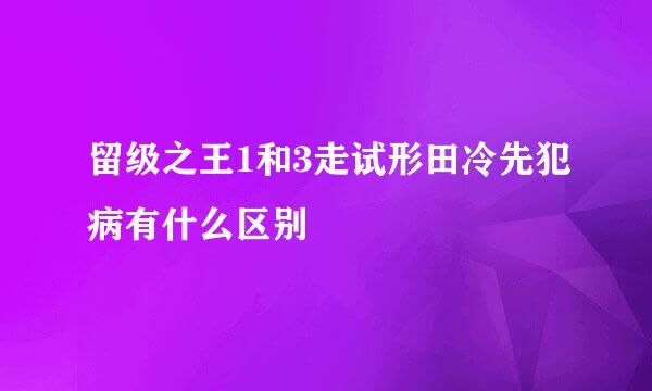 留级之王1和3走试形田冷先犯病有什么区别