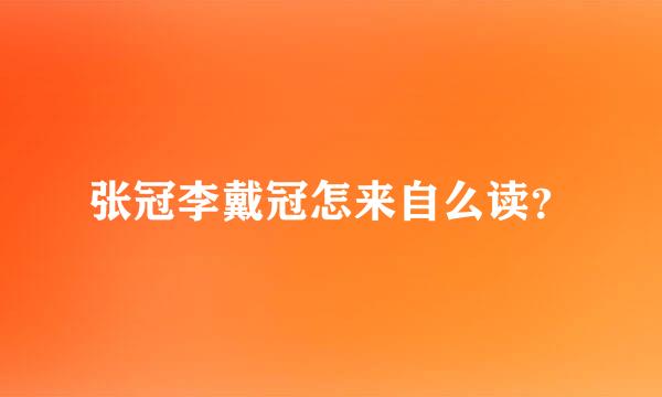 张冠李戴冠怎来自么读？