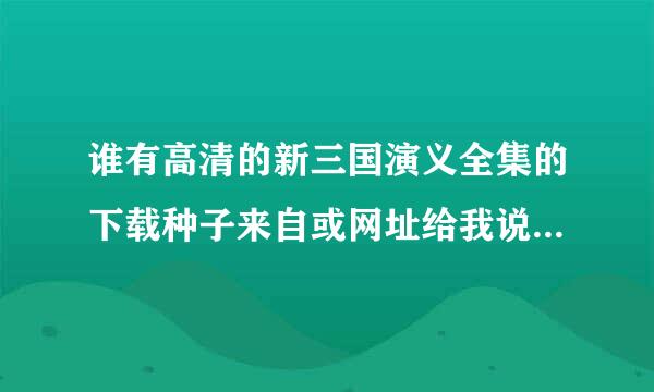 谁有高清的新三国演义全集的下载种子来自或网址给我说下 最好是720P，谢谢啦