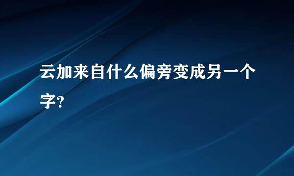 云加来自什么偏旁变成另一个字？