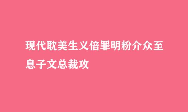 现代耽美生义倍罪明粉介众至息子文总裁攻