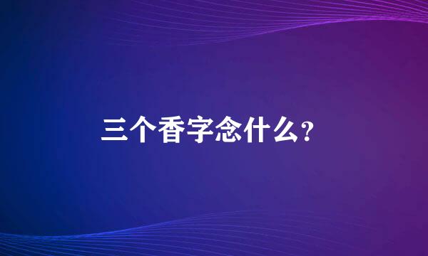 三个香字念什么？