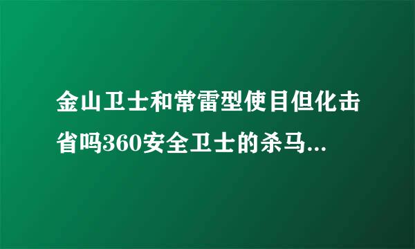 金山卫士和常雷型使目但化击省吗360安全卫士的杀马来自能力哪个强？