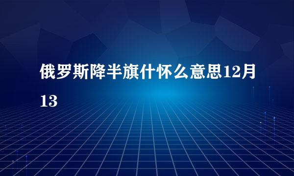 俄罗斯降半旗什怀么意思12月13